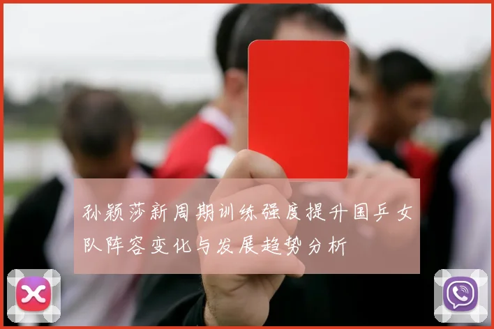 孙颖莎新周期训练强度提升国乒女队阵容变化与发展趋势分析